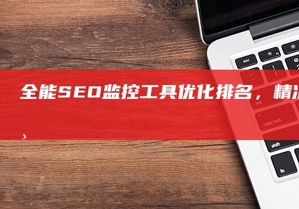 全能SEO监控工具：优化排名，精准数据追踪与分析